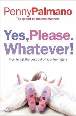 Yes, Please. Whatever!: How to Get the Best Out of Your Teenagers