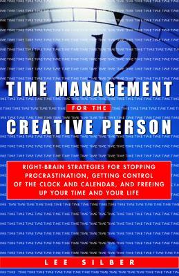 Time Management for the Creative Person: Right-Brain Strategies for Stopping Procrastination, Getting Control of the Clock and Calendar, and Freeing U