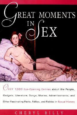 Great Moments in Sex: Over 1,000 Eye-Opening Entries about the People, Gadgets, Literature, Songs, Movies, Advertisements, and Other Fascina