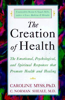 The Creation of Health: The Emotional, Psychological, and Spiritual Responses That Promote Health and Healing