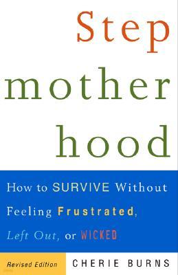 Stepmotherhood: How to Survive Without Feeling Frustrated, Left Out, or Wicked