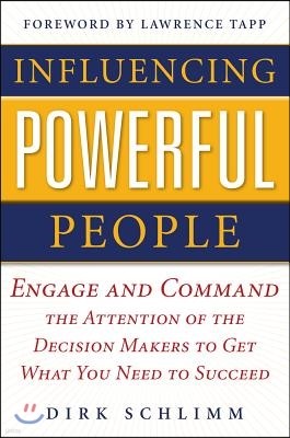 Influencing Powerful People : Engage and Command the Attention of the Decision-Makers to Get What You Need to Succeed