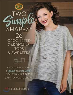 Two Simple Shapes = 26 Crocheted Cardigans, Tops & Sweaters: If You Can Crochet a Square and Rectangle, You Can Make These Easy-To-Wear Designs!