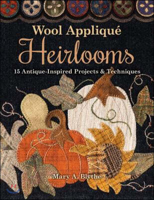Wool Appliqu? Heirlooms: 15 Antique-Inspired Projects & Techniques