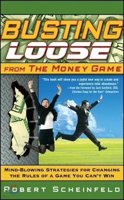 Busting Loose from the Money Game: Mind-Blowing Strategies for Changing the Rules of a Game You Can't Win