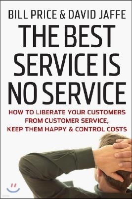 The Best Service Is No Service: How to Liberate Your Customers from Customer Service, Keep Them Happy, and Control Costs