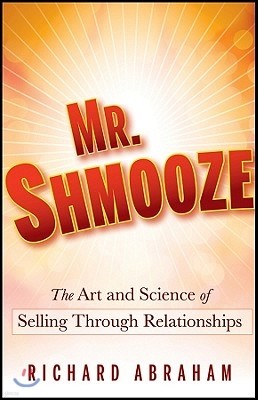 Mr. Shmooze: The Art and Science of Selling Through Relationships