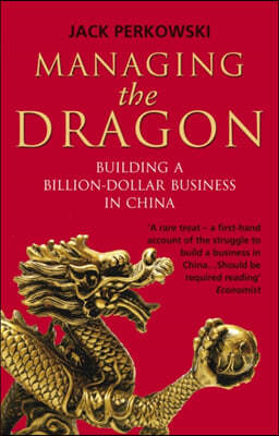 Managing the Dragon: Building a Billion-Dollar Business in China. Jack Perkowski