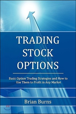 Trading Stock Options: Basic Option Trading Strategies and How to Use Them to Profit in Any Market