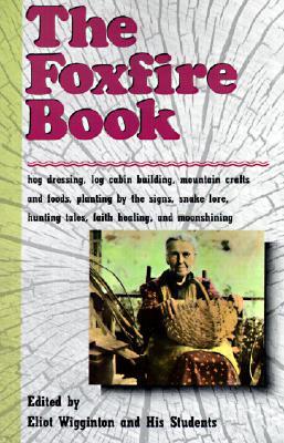 The Foxfire Book: Hog Dressing, Log Cabin Building, Mountain Crafts and Foods, Planting by the Signs, Snake Lore, Hunting Tales, Faith H