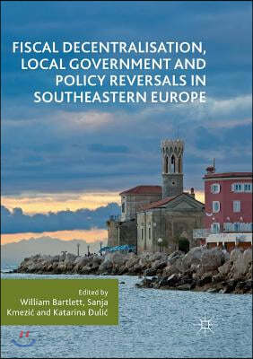 Fiscal Decentralisation, Local Government and Policy Reversals in Southeastern Europe