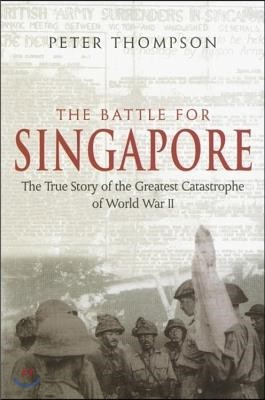 The Battle for Singapore: The True Story of the Greatest Catastrophe of World War II