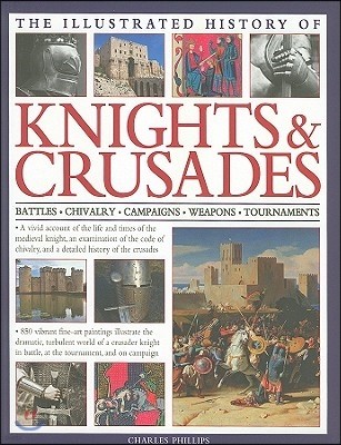The Illustrated History of Knights & Crusades: Battles, Chivalry, Campaigns, Weapons, Tournaments
