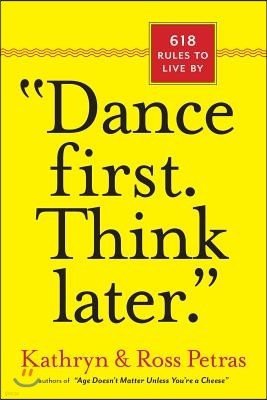 Dance First. Think Later: 618 Rules to Live by