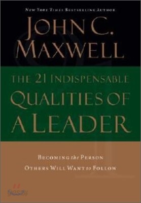 The 21 Indispensable Qualities of a Leader: Becoming the Person Others Will Want to Follow