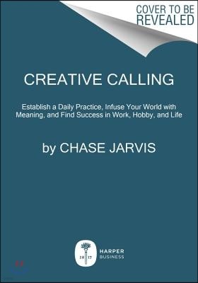 Creative Calling: Establish a Daily Practice, Infuse Your World with Meaning, and Succeed in Work + Life