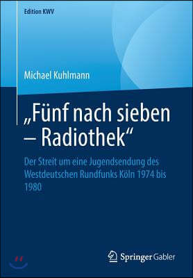 "Funf Nach Sieben - Radiothek": Der Streit Um Eine Jugendsendung Des Westdeutschen Rundfunks Koln 1974 Bis 1980