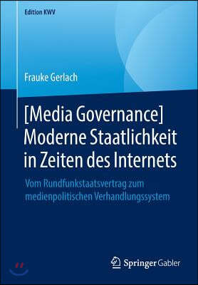 [Media Governance] Moderne Staatlichkeit in Zeiten Des Internets: Vom Rundfunkstaatsvertrag Zum Medienpolitischen Verhandlungssystem