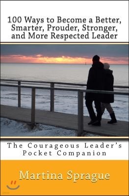 100 Ways to Become a Better, Smarter, Prouder Stronger, and More Respected Leader: The Courageous Leader's Pocket Companion