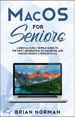 MacOS for Seniors: A Ridiculously Simple Guide to the Next Generation of MacBook and MacOS Mojave (Version 10.14)
