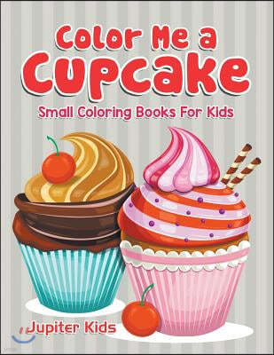 Color Me a Cupcake: Small Coloring Books For Kids