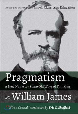 Pragmatism - A New Name for Some Old Ways of Thinking by William James: With a Critical Introduction by Eric C. Sheffield