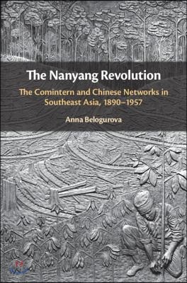 The Nanyang Revolution: The Comintern and Chinese Networks in Southeast Asia, 1890-1957