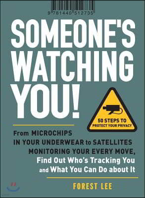 Someone's Watching You!: From Microchips in Your Underwear to Satellites Monitoring Your Every Move, Find Out Who's Tracking You and What You C