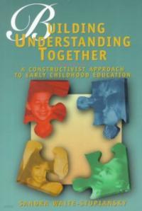 Building Understanding Together: A Constructivist Approach to Early Childhood Education 