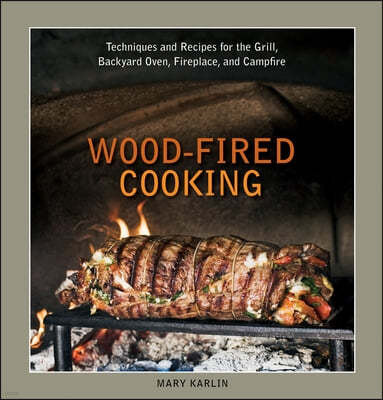 Wood-Fired Cooking: Techniques and Recipes for the Grill, Backyard Oven, Fireplace, and Campfire [A Cookbook]