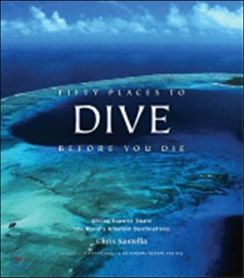 Fifty Places to Dive Before You Die: Diving Experts Share the World's Greatest Destinations