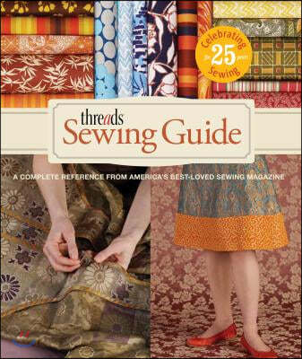 Threads Sewing Guide: A Complete Reference from Americas Best-Loved Sewing Magazine