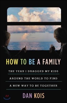 How to Be a Family: The Year I Dragged My Kids Around the World to Find a New Way to Be Together