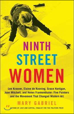 Ninth Street Women: Lee Krasner, Elaine de Kooning, Grace Hartigan, Joan Mitchell, and Helen Frankenthaler: Five Painters and the Movement
