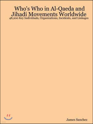 Who's Who in Al-Qaeda and Jihadi Movements Worldwide: 48,200 Key Individuals, Organizations, Incidents, and Linkages