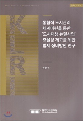 통합적 도시관리 체계마련을 통한 '도시재생 뉴딜사업' 효율성 제고를 위한 법제 정비방안 연구