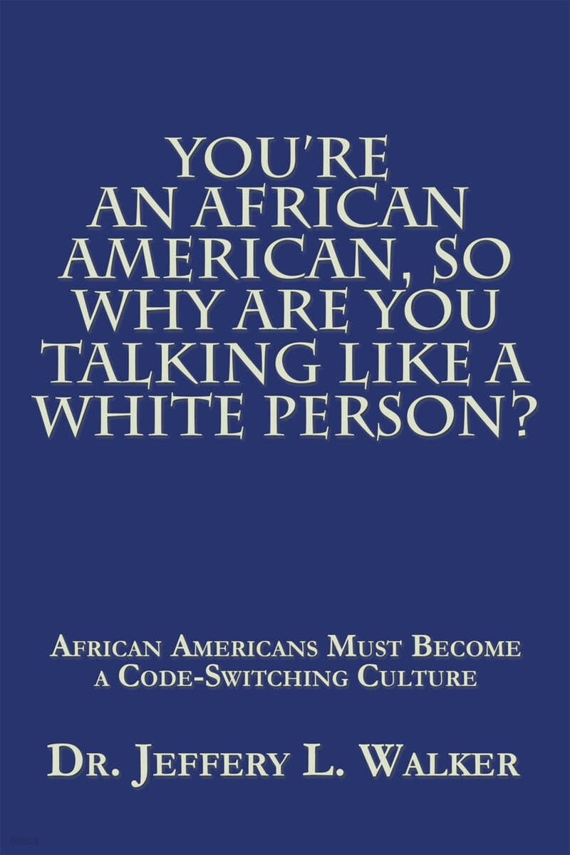 You&#39;Re an African American, so Why Are You Talking Like a White Person?: African Americans Must Become a Code Switching Culture