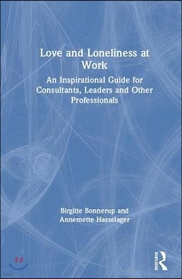 Love and Loneliness at Work: An Inspirational Guide for Consultants, Leaders and Other Professionals