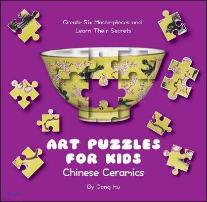 Art Puzzles for Kids: Chinese Ceramics: Create Six Masterpieces and Learn Their Secrets