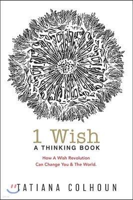 1 Wish: A Thinking Book: How A Wish Revolution Can Change You & The World.
