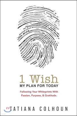 1 Wish: My Plan for Today: Following Your Whiteprints with Passion, Purpose, & Gratitude.