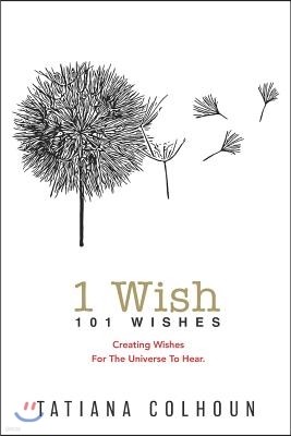 1 Wish: 101 Wishes: Creating Wishes For The Universe To Hear.