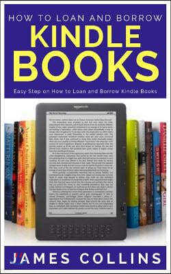 How to Loan and Borrow Kindle Books: Easy Step on How to Loan and Borrow Kindle Books