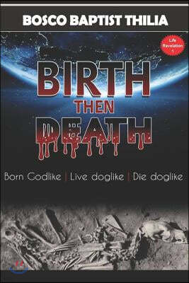 Birth Then Death: Born Godlike, Live Doglike, Die Doglike