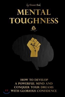 Mental Toughness: How to Develop a Powerful Mind and Conquer Your Dreams with Glorious Confidence