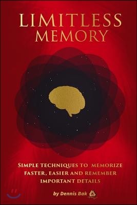Limitless Memory: Simple Techniques to Memorize Faster, Easier and Remember Important Details