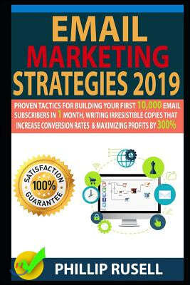 Email Marketing Strategies 2019: Proven Tactics for Building Your First 10,000 Email Subscribers in 1 Month, Writing Irresistible Copies That Increase