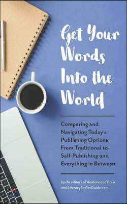 Get Your Words Into the World: Comparing and Navigating Today's Publishing Options, from Traditional to Self-Publishing and Everything in Between