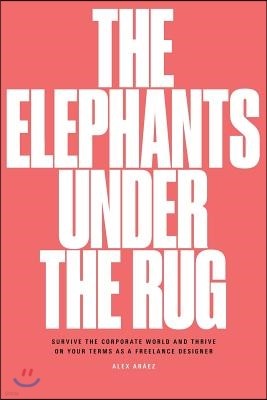 The Elephants Under the Rug: Survive the Corporate World and Thrive on Your Terms as a Freelance Designer