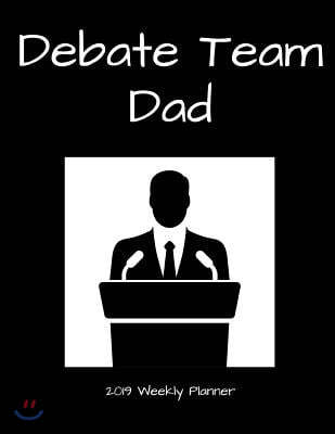 Debate Team Dad 2019 Weekly Planner: A Scheduling Calendar for Busy Fathers